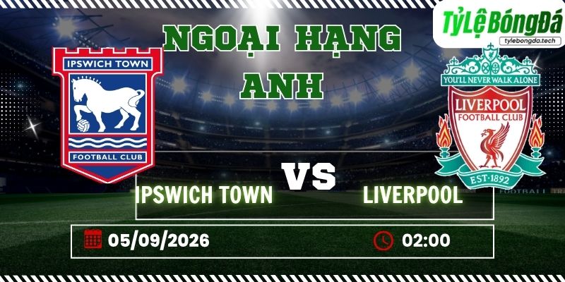 Tỷ lệ bóng đá Ipswich Town vs Liverpool 02h00 ngày 05/09 - Ngoại Hạng Anh