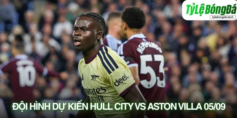 Tình hình lực lượng Hull City vs Aston Villa 05/09