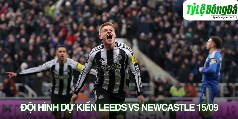 Tình hình lực lượng Leeds United vs Newcastle United 15/09