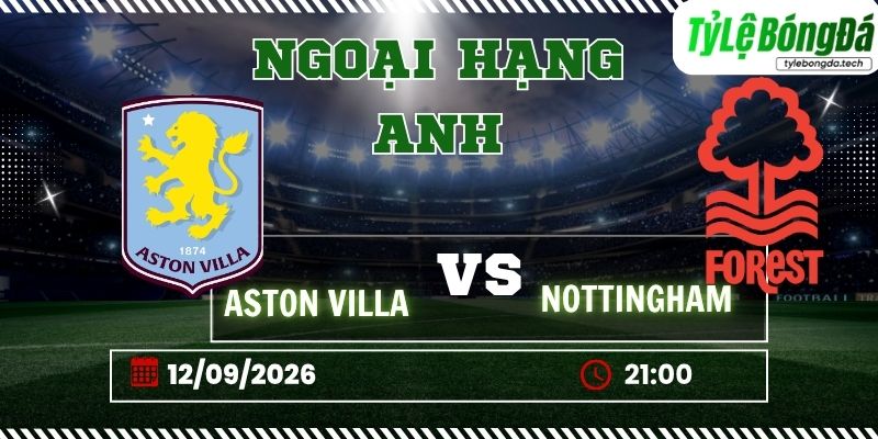 Tỷ lệ bóng đá Aston Villa vs Nottingham Forest, 21h00 ngày 12/09 – Ngoại hạng Anh