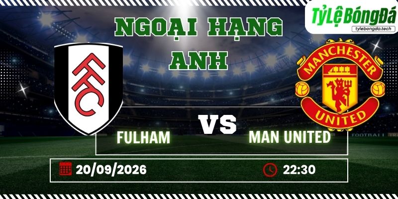 Tỷ lệ bóng đá Fulham vs Man Utd 22h30 ngày 20/09 - Ngoại hạng Anh