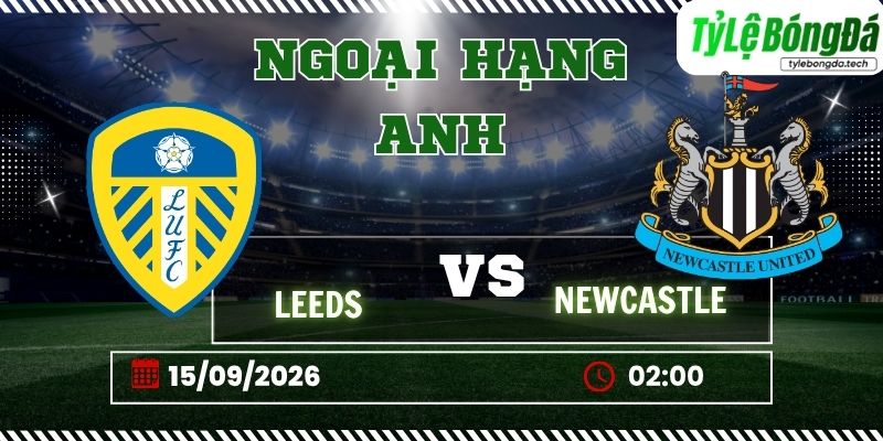 Tỷ lệ bóng đá Leeds vs Newcastle 02h00 ngày 15/09/2026 - Premier League